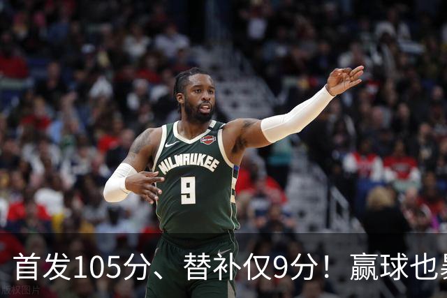 首发105分、替补仅9分！赢球也暴露隐患，这3点不解决争冠无望